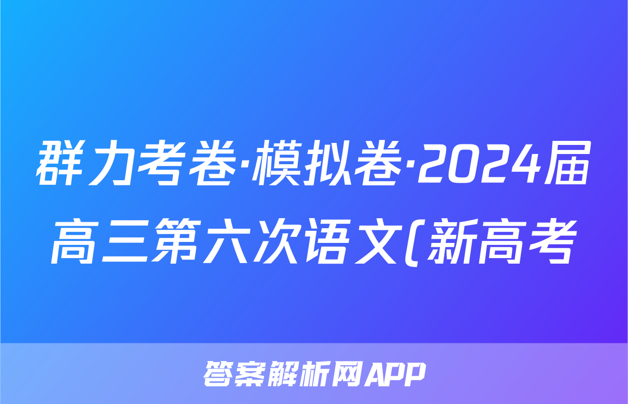 群力考卷·模拟卷·2024届高三第六次语文(新高考)试题