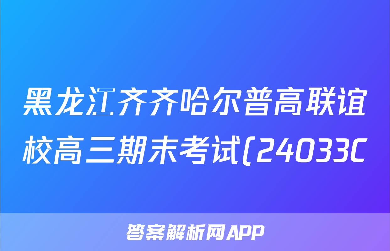 黑龙江齐齐哈尔普高联谊校高三期末考试(24033C)英语试题
